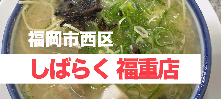 地元民に愛されるあっさり豚骨ラーメン屋、「博多ラーメン しばらく 福重店」